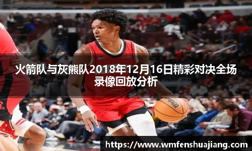 火箭队与灰熊队2018年12月16日精彩对决全场录像回放分析