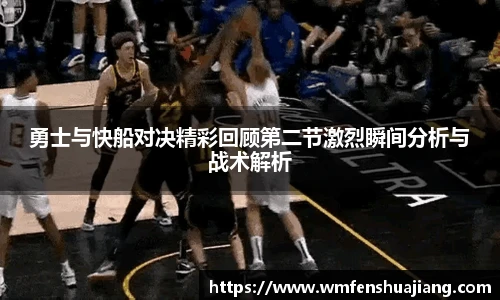 勇士与快船对决精彩回顾第二节激烈瞬间分析与战术解析