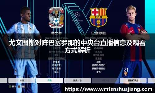 尤文图斯对阵巴塞罗那的中央台直播信息及观看方式解析